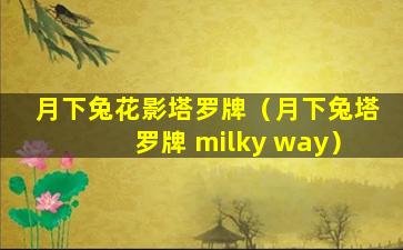 月下兔花影塔罗牌（月下兔塔罗牌 milky way）